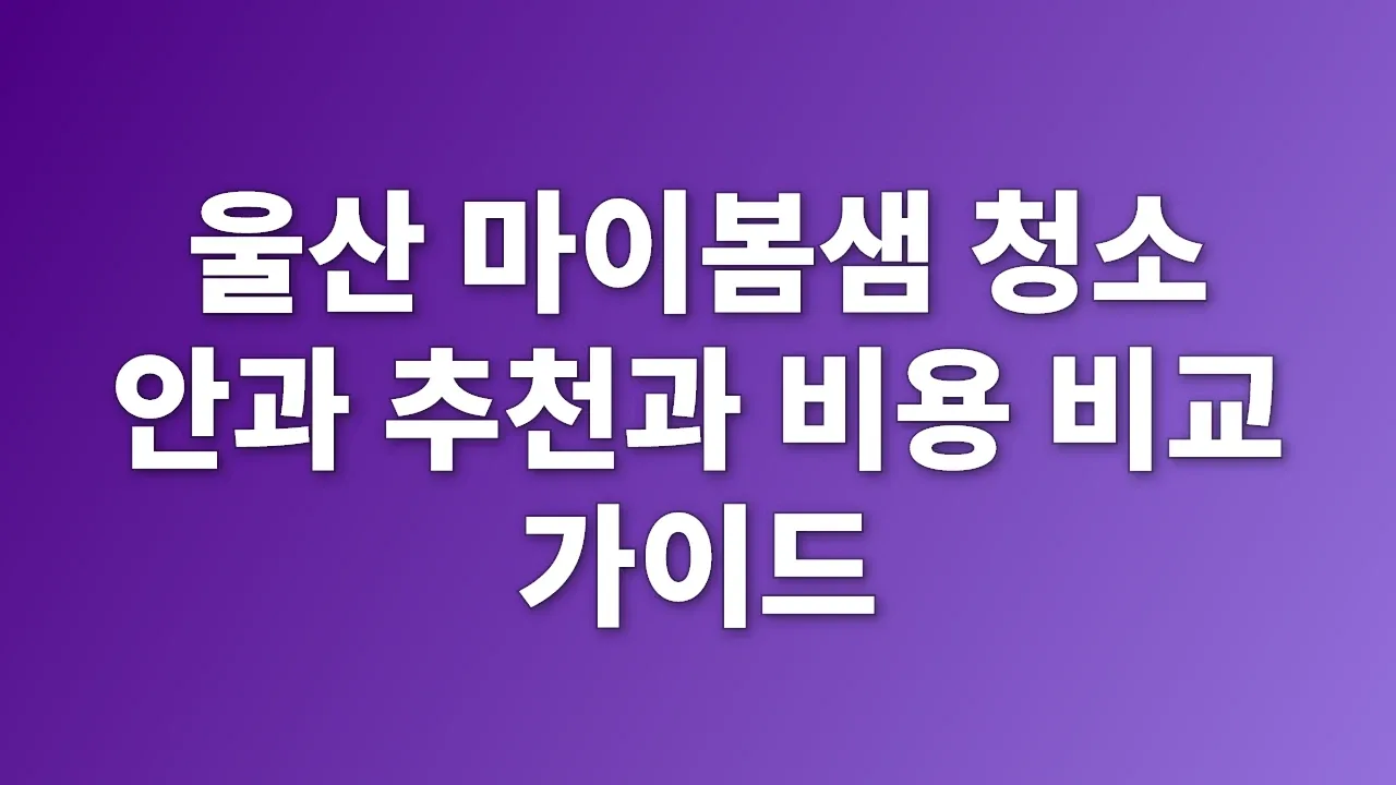 울산 마이봄샘 청소 안과 추천과 비용 비교 가이드